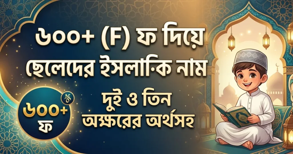 ৬০০+ (F) ফ দিয়ে ছেলেদের ইসলামিক নাম: দুই ও তিন অক্ষরের অর্থসহ