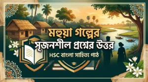 মহুয়া গল্পের সৃজনশীল প্রশ্নের উত্তর HSC বাংলা সাহিত্য পাঠ