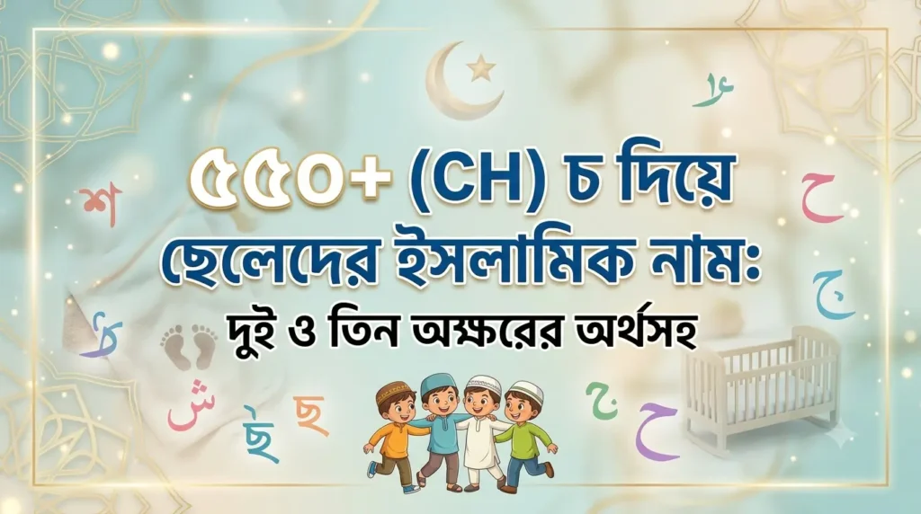 ৫৫০+ (CH) চ দিয়ে ছেলেদের ইসলামিক নাম: দুই ও তিন অক্ষরের অর্থসহ
