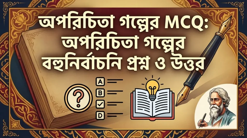 অপরিচিতা গল্পের MCQ: অপরিচিতা গল্পের বহুনির্বাচনি প্রশ্ন ও উত্তর